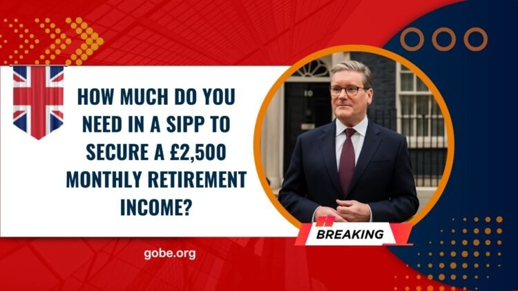 How Much Do You Need In A SIPP To Secure A £2,500 Monthly Retirement Income?