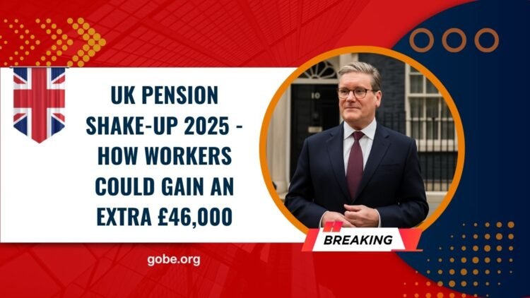 UK Pension Shake-Up 2025 - How Workers Could Gain An Extra £46,000